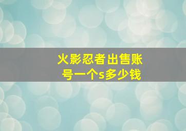 火影忍者出售账号一个s多少钱