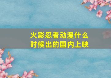 火影忍者动漫什么时候出的国内上映