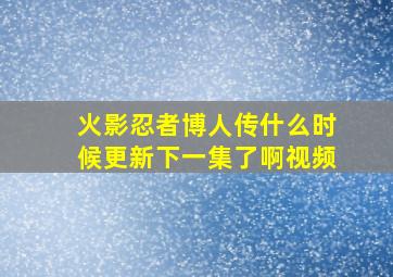 火影忍者博人传什么时候更新下一集了啊视频