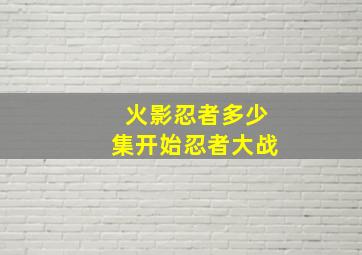 火影忍者多少集开始忍者大战