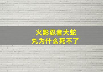 火影忍者大蛇丸为什么死不了