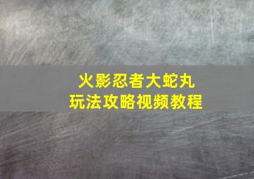 火影忍者大蛇丸玩法攻略视频教程