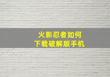 火影忍者如何下载破解版手机