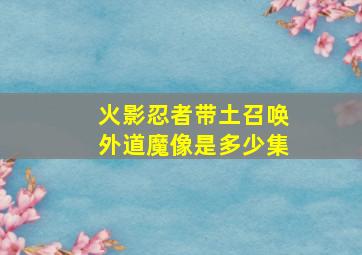 火影忍者带土召唤外道魔像是多少集