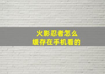 火影忍者怎么缓存在手机看的