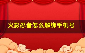 火影忍者怎么解绑手机号