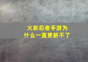 火影忍者手游为什么一直更新不了