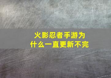 火影忍者手游为什么一直更新不完