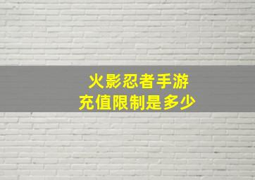 火影忍者手游充值限制是多少