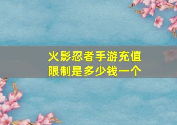 火影忍者手游充值限制是多少钱一个