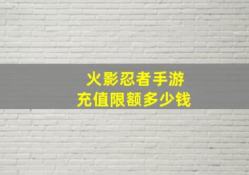 火影忍者手游充值限额多少钱