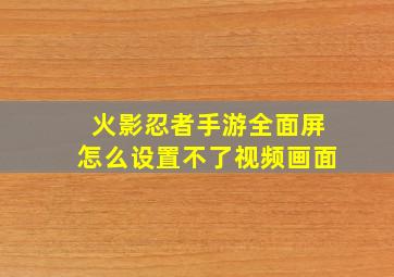 火影忍者手游全面屏怎么设置不了视频画面