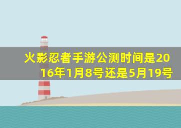 火影忍者手游公测时间是2016年1月8号还是5月19号