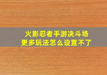 火影忍者手游决斗场更多玩法怎么设置不了