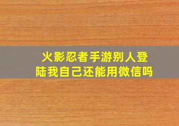 火影忍者手游别人登陆我自己还能用微信吗