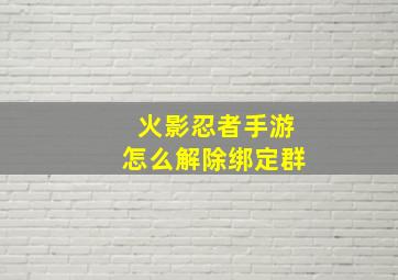 火影忍者手游怎么解除绑定群