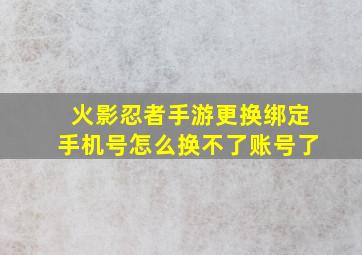 火影忍者手游更换绑定手机号怎么换不了账号了