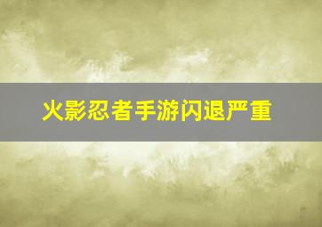 火影忍者手游闪退严重