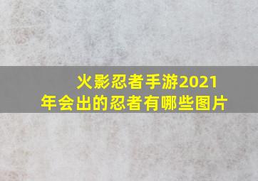 火影忍者手游2021年会出的忍者有哪些图片