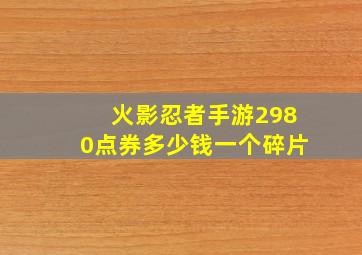 火影忍者手游2980点券多少钱一个碎片