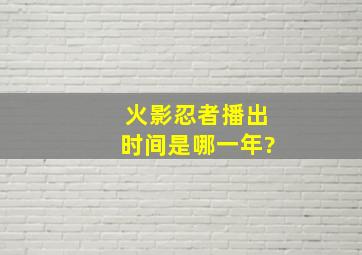 火影忍者播出时间是哪一年?