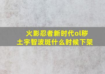 火影忍者新时代ol秽土宇智波斑什么时候下架