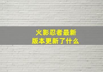 火影忍者最新版本更新了什么