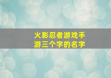 火影忍者游戏手游三个字的名字