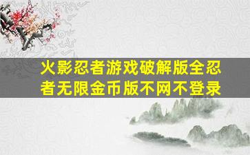 火影忍者游戏破解版全忍者无限金币版不网不登录