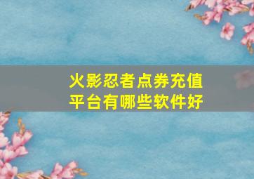 火影忍者点券充值平台有哪些软件好