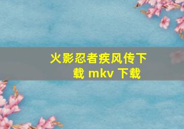 火影忍者疾风传下载 mkv 下载