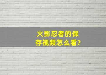 火影忍者的保存视频怎么看?