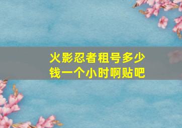 火影忍者租号多少钱一个小时啊贴吧