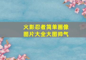 火影忍者简单画像图片大全大图帅气