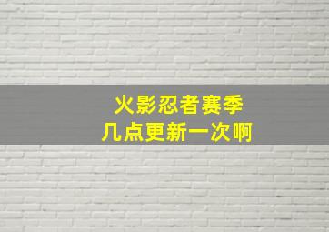 火影忍者赛季几点更新一次啊