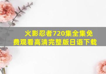 火影忍者720集全集免费观看高清完整版日语下载