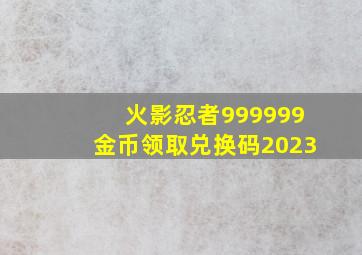 火影忍者999999金币领取兑换码2023