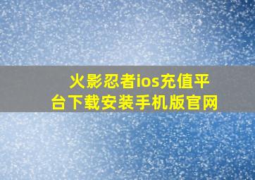 火影忍者ios充值平台下载安装手机版官网