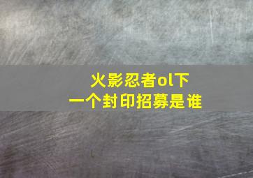 火影忍者ol下一个封印招募是谁