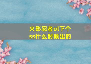 火影忍者ol下个ss什么时候出的