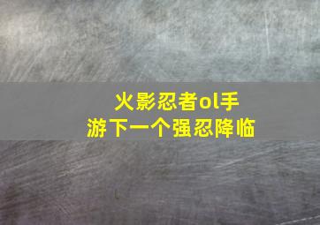 火影忍者ol手游下一个强忍降临