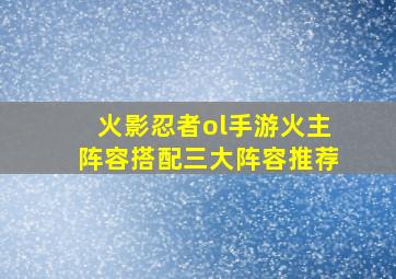 火影忍者ol手游火主阵容搭配三大阵容推荐