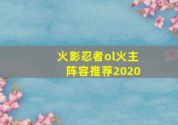 火影忍者ol火主阵容推荐2020