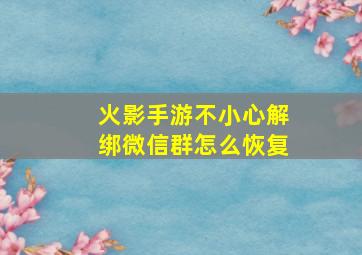 火影手游不小心解绑微信群怎么恢复