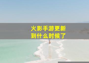 火影手游更新到什么时候了