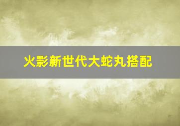 火影新世代大蛇丸搭配