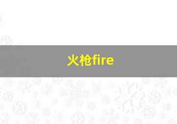 火枪fire