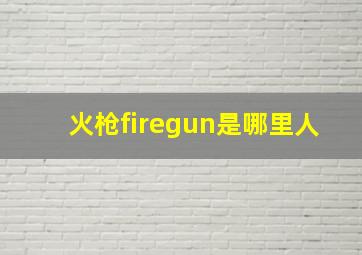 火枪firegun是哪里人