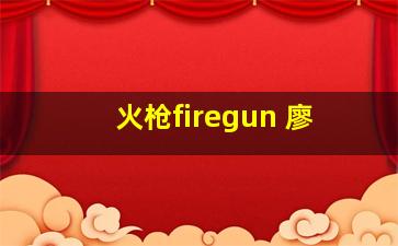 火枪firegun 廖