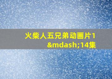 火柴人五兄弟动画片1—14集